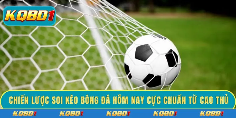 Chiến lược soi kèo bóng đá hôm nay cực chuẩn từ cao thủ