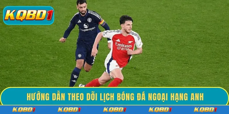 Hướng dẫn theo dõi lịch bóng đá Ngoại Hạng Anh